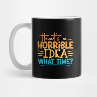 That's a Horrible Idea, What Time? Mug